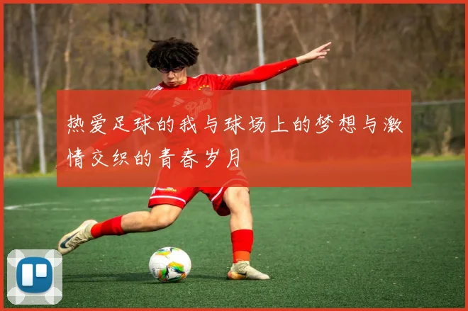 热爱足球的我与球场上的梦想与激情交织的青春岁月