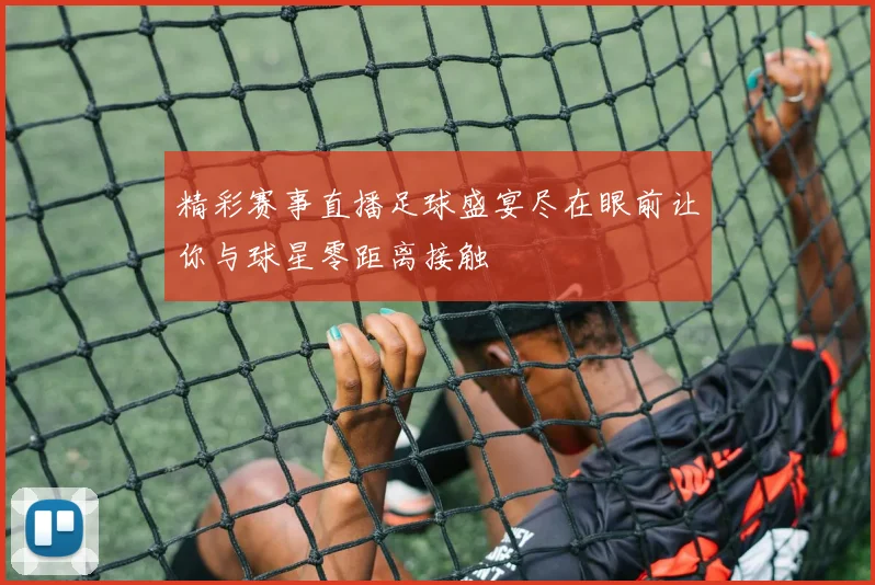 精彩赛事直播足球盛宴尽在眼前让你与球星零距离接触