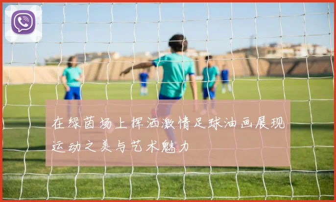 在绿茵场上挥洒激情足球油画展现运动之美与艺术魅力