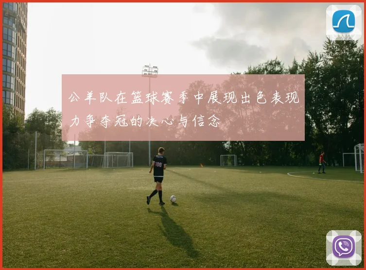 公羊队在篮球赛季中展现出色表现力争夺冠的决心与信念